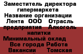 Заместитель директора гипермаркета › Название организации ­ Лента, ООО › Отрасль предприятия ­ Алкоголь, напитки › Минимальный оклад ­ 1 - Все города Работа » Вакансии   . Томская обл.,Северск г.